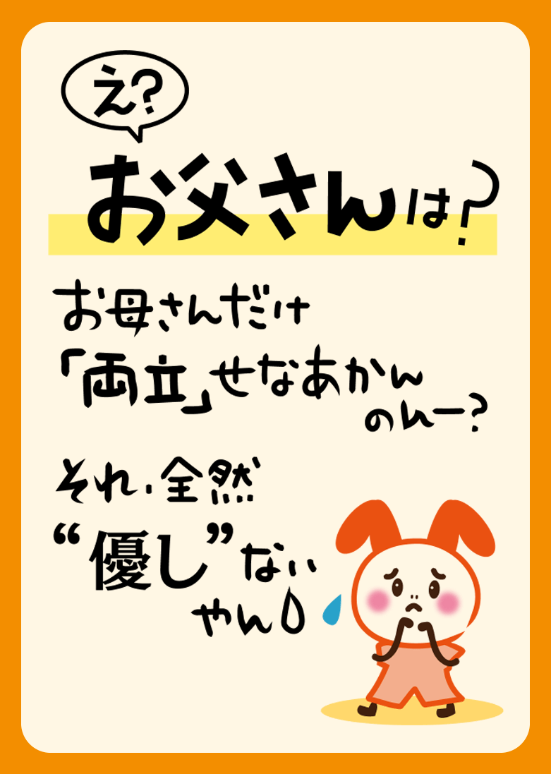 え？ お父さんは？ お母さんだけ「両立」せなあかんのんー？ それ、全然“優し”ないやん